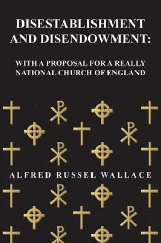 Cover of Disestablishment and Disendowment: With a Proposal for a Really National Church of England