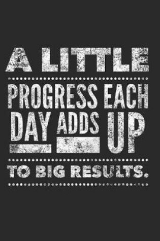 Cover of A Little Progress Each Day Adds Up To Big Results