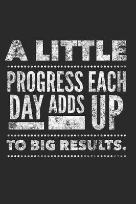 Book cover for A Little Progress Each Day Adds Up To Big Results