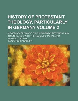 Book cover for History of Protestant Theology, Particularly in Germany Volume 2; Viewed According to Its Fundamental Movement and in Connection with the Religious, Moral, and Intellectual Life