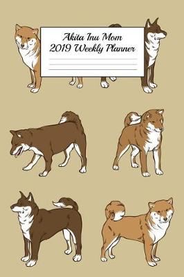 Book cover for Akita Inu Mom 2019 Weekly Planner