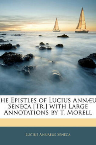 Cover of The Epistles of Lucius Annaeus Seneca [Tr.] with Large Annotations by T. Morell