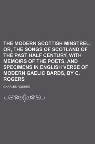 Cover of The Modern Scottish Minstrel; Or, the Songs of Scotland of the Past Half Century, with Memoirs of the Poets, and Specimens in English Verse of Modern Gaelic Bards, by C. Rogers