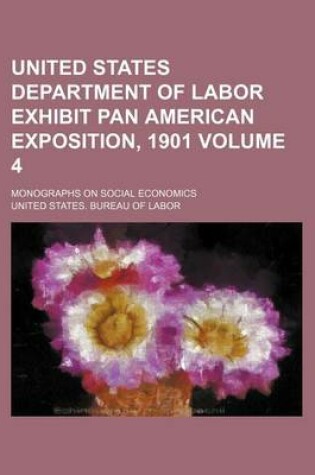 Cover of United States Department of Labor Exhibit Pan American Exposition, 1901 Volume 4; Monographs on Social Economics