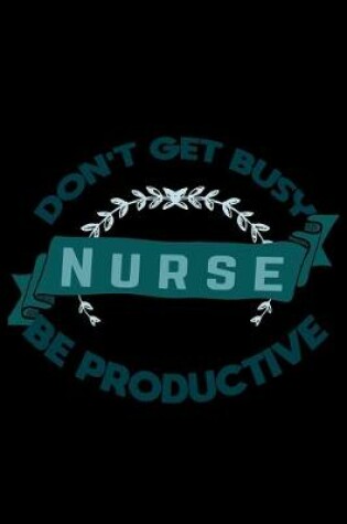 Cover of Don't get busy nurse be productive