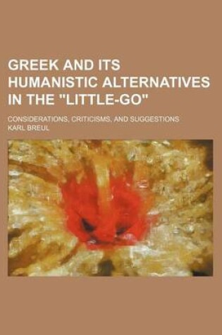 Cover of Greek and Its Humanistic Alternatives in the "Little-Go"; Considerations, Criticisms, and Suggestions