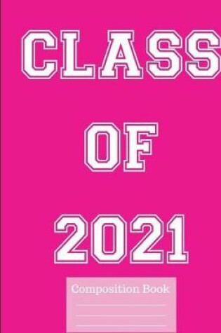 Cover of Class of 2021 Wide Ruled Composition Book