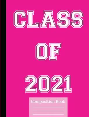 Book cover for Class of 2021 Wide Ruled Composition Book