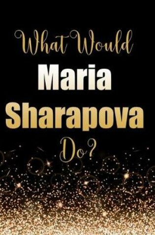 Cover of What Would Maria Sharapova Do?