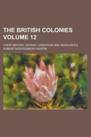 Cover of The British Colonies; Their History, Extent, Condition and Resources Volume 12