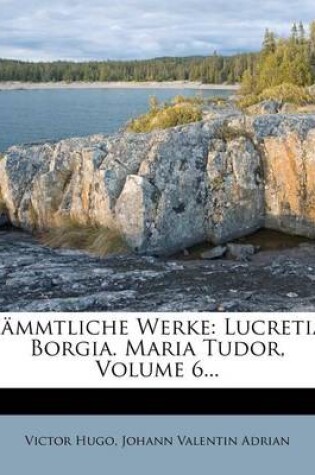 Cover of Sammtliche Werke, Lucretia Borgia, Maria Tudor, Sechster Band