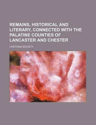Book cover for Remains, Historical and Literary, Connected with the Palatine Counties of Lancaster and Chester (Volume 15, PT. 1)