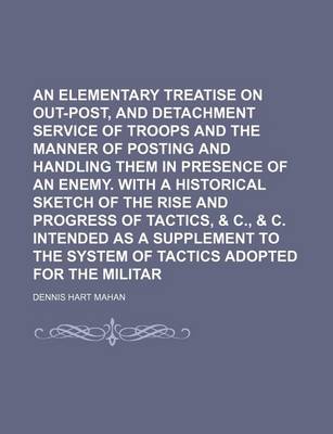 Book cover for An Elementary Treatise on Advanced-Guard, Out-Post, and Detachment Service of Troops and the Manner of Posting and Handling Them in Presence of an Enemy. with a Historical Sketch of the Rise and Progress of Tactics, & C., & C. Intended as a Supplement