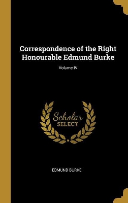 Book cover for Correspondence of the Right Honourable Edmund Burke; Volume IV