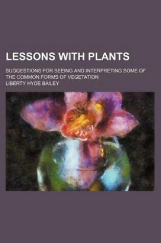 Cover of Lessons with Plants; Suggestions for Seeing and Interpreting Some of the Common Forms of Vegetation