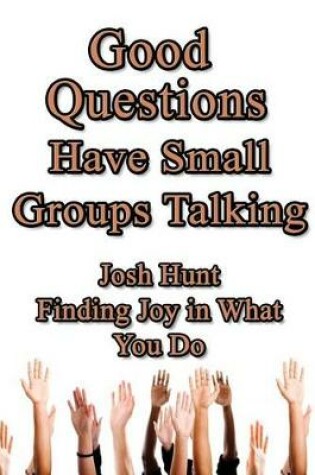Cover of Good Questions Have Small Groups Talking -- Finding Joy in What You Do