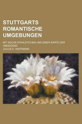 Cover of Stuttgarts Romantische Umgebungen; Mit Sechs Stahlstichen Und Einer Karte Der Umgegend