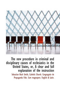 Book cover for The New Procedure in Criminal and Disciplinary Causes of Ecclesiatics in the United States, Or, a CL