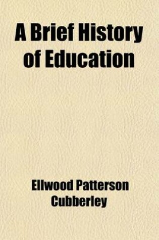 Cover of A Brief History of Education; A History of the Practice and Progress and Organization of Education