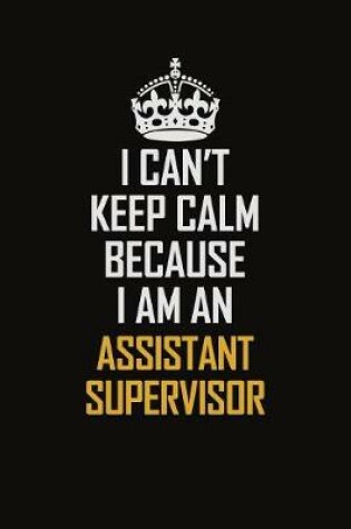 Cover of I Can't Keep Calm Because I Am An Assistant Supervisor