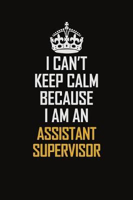 Book cover for I Can't Keep Calm Because I Am An Assistant Supervisor