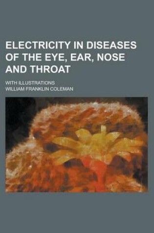 Cover of Electricity in Diseases of the Eye, Ear, Nose and Throat; With Illustrations