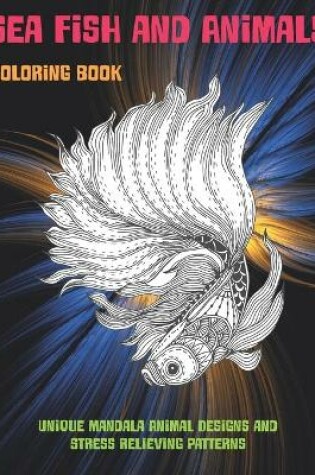 Cover of Sea Fish and Animals - Coloring Book - Unique Mandala Animal Designs and Stress Relieving Patterns