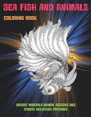 Cover of Sea Fish and Animals - Coloring Book - Unique Mandala Animal Designs and Stress Relieving Patterns
