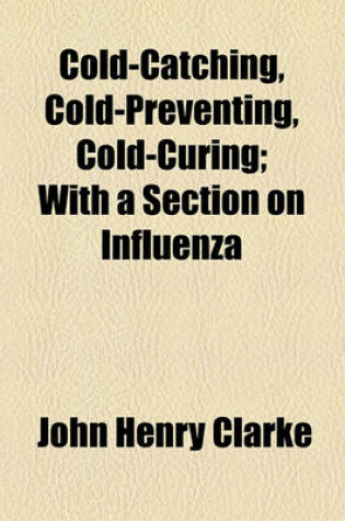 Cover of Cold-Catching, Cold-Preventing, Cold-Curing; With a Section on Influenza