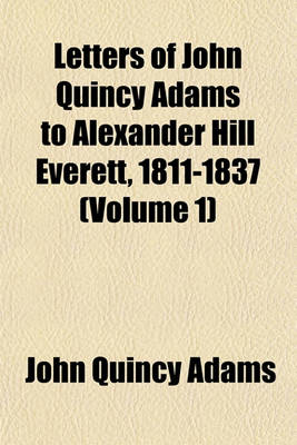 Book cover for Letters of John Quincy Adams to Alexander Hill Everett, 1811-1837 (Volume 1)