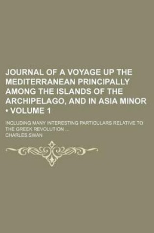 Cover of Journal of a Voyage Up the Mediterranean Principally Among the Islands of the Archipelago, and in Asia Minor (Volume 1); Including Many Interesting Particulars Relative to the Greek Revolution