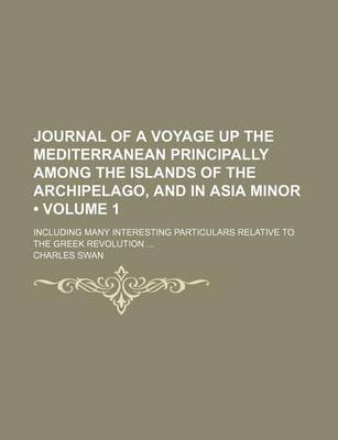 Book cover for Journal of a Voyage Up the Mediterranean Principally Among the Islands of the Archipelago, and in Asia Minor (Volume 1); Including Many Interesting Particulars Relative to the Greek Revolution