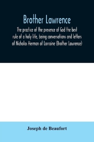 Cover of Brother Lawrence; the practice of the presence of God the best rule of a holy life, being conversations and letters of Nicholas Herman of Lorraine (Brother Lawrence)