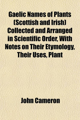 Book cover for Gaelic Names of Plants (Scottish and Irish) Collected and Arranged in Scientific Order, with Notes on Their Etymology, Their Uses, Plant