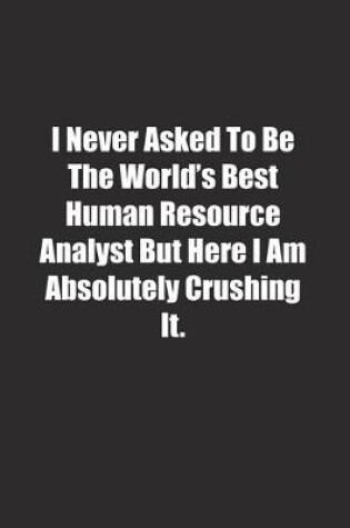 Cover of I Never Asked To Be The World's Best Human Resource Analyst But Here I Am Absolutely Crushing It.