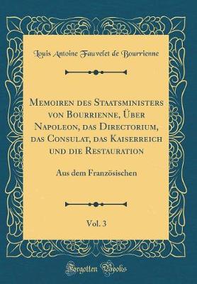 Book cover for Memoiren Des Staatsministers Von Bourrienne, UEber Napoleon, Das Directorium, Das Consulat, Das Kaiserreich Und Die Restauration, Vol. 3