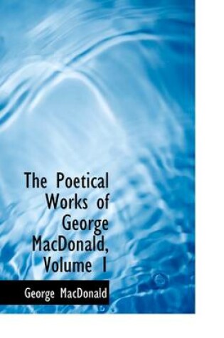 Cover of The Poetical Works of George MacDonald, Volume 1