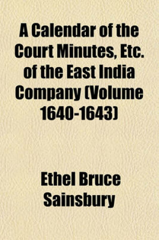 Cover of A Calendar of the Court Minutes, Etc. of the East India Company (Volume 1640-1643)