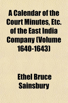 Book cover for A Calendar of the Court Minutes, Etc. of the East India Company (Volume 1640-1643)