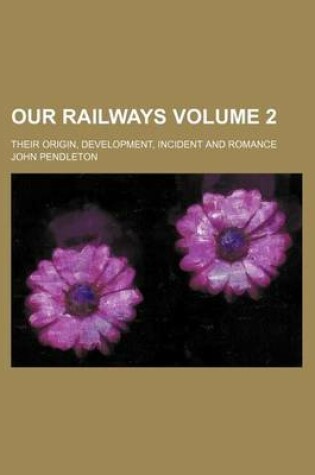Cover of Our Railways Volume 2; Their Origin, Development, Incident and Romance