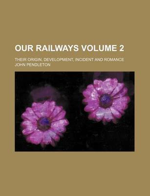 Book cover for Our Railways Volume 2; Their Origin, Development, Incident and Romance