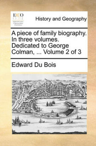 Cover of A Piece of Family Biography. in Three Volumes. Dedicated to George Colman, ... Volume 2 of 3
