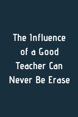 Book cover for The Influence of a Good Teacher Can Never Be Erase