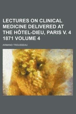 Cover of Lectures on Clinical Medicine Delivered at the Hotel-Dieu, Paris V. 4 1871 Volume 4