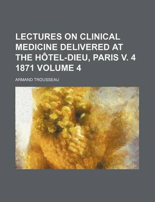 Book cover for Lectures on Clinical Medicine Delivered at the Hotel-Dieu, Paris V. 4 1871 Volume 4