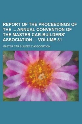 Cover of Report of the Proceedings of the Annual Convention of the Master Car-Builders' Association Volume 31