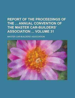 Book cover for Report of the Proceedings of the Annual Convention of the Master Car-Builders' Association Volume 31