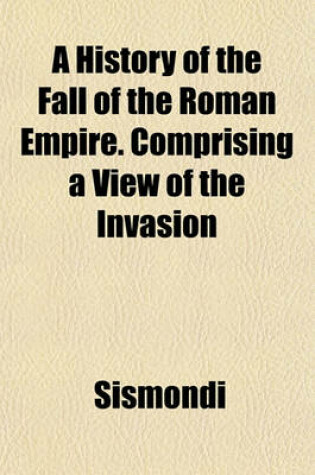 Cover of A History of the Fall of the Roman Empire. Comprising a View of the Invasion