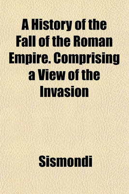 Book cover for A History of the Fall of the Roman Empire. Comprising a View of the Invasion