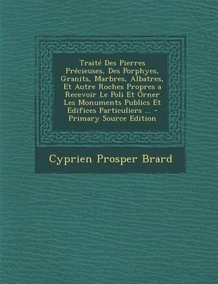 Book cover for Traite Des Pierres Precieuses, Des Porphyes, Granits, Marbres, Albatres, Et Autre Roches Propres a Recevoir Le Poli Et Orner Les Monuments Publics Et Edifices Particuliers ...